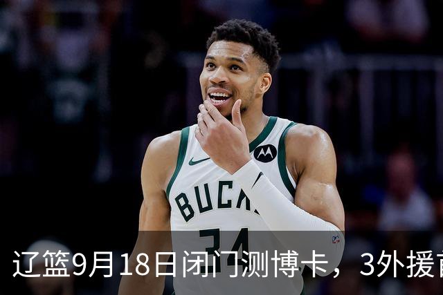 辽篮9月18日闭门测博卡，3外援首次合体，赵继伟不在场才是真考题