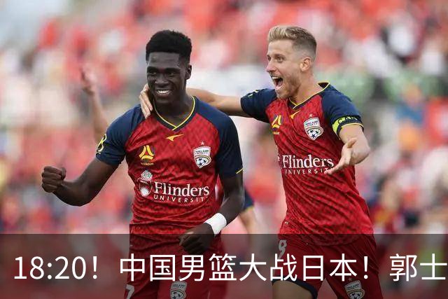 18:20！中国男篮大战日本！郭士强极有可能做出以下四个调整